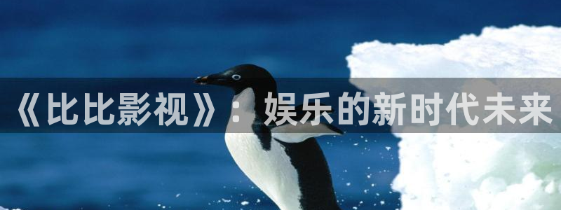 www.97超碰.com：《比比影视》：娱乐的新时代未来