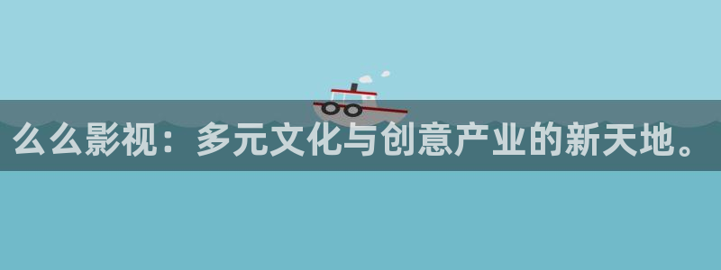 99超碰在线精品：么么影视：多元文化与创意产业的新天地。