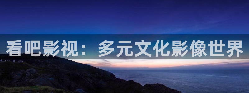 超碰av在线看：看吧影视：多元文化影像世界