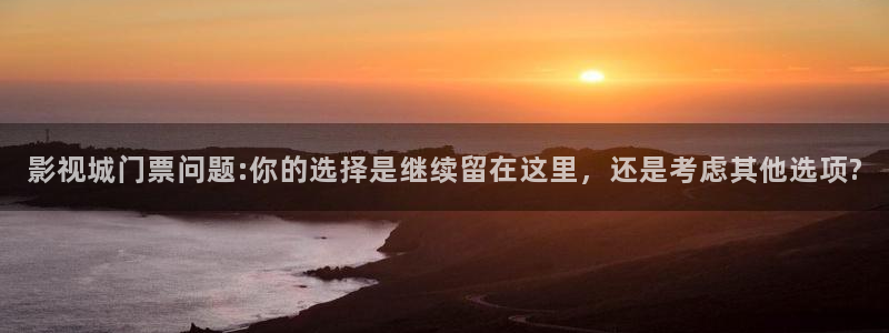 超碰在线视手机频：影视城门票问题:你的选择是继续留在这里，还是考虑其他选项?